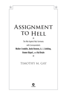 Timothy M. Gay Assignment to Hell: The War Against Nazi Germany with Correspondents Walter Cronkite, Andy Rooney, A.J. Liebling, Homer Bigart, and Hal Boyle