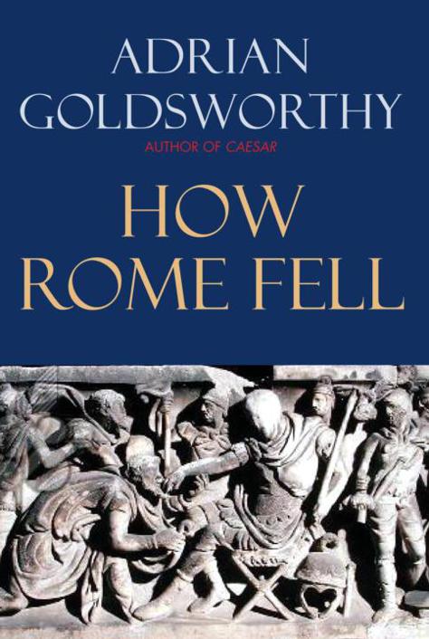 HOW ROME FELL HOW ROME FELL Death of a Superpower Adrian Goldsworthy - photo 1