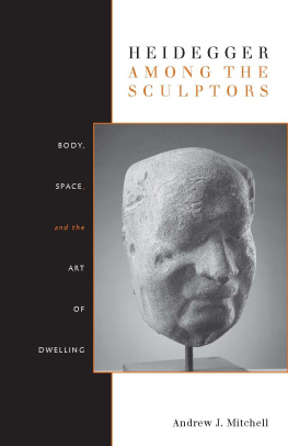 Andrew J. Mitchell Heidegger Among the Sculptors: Body, Space, and the Art of Dwelling