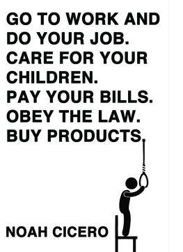 Noah Cicero - Go to work and do your job. Care for your children. Pay your bills. Obey the law. Buy products.