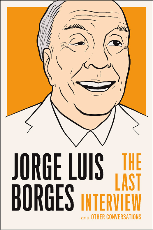 JORGE LUIS BORGES THE LAST INTERVIEW Copyright 2013 by Melville House - photo 1