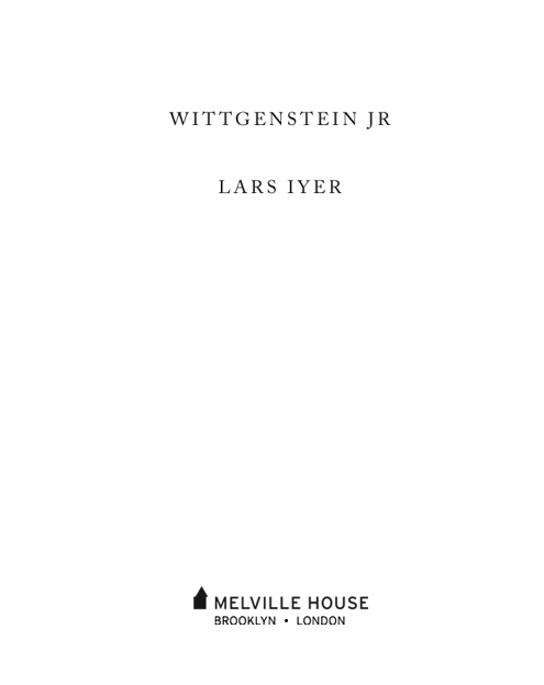 WITTGENSTEIN JR Copyright 2014 by Lars Iyer First Melville House printing - photo 2