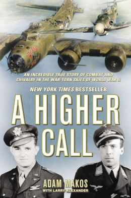 Adam Makos - A Higher Call: An Incredible True Story of Combat and Chivalry in the War-Torn Skies of World War II