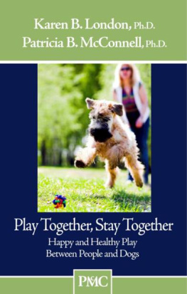 Karen B. London Ph.D. - Play Together, Stay Together - Happy and Healthy Play Between People and Dogs: 1