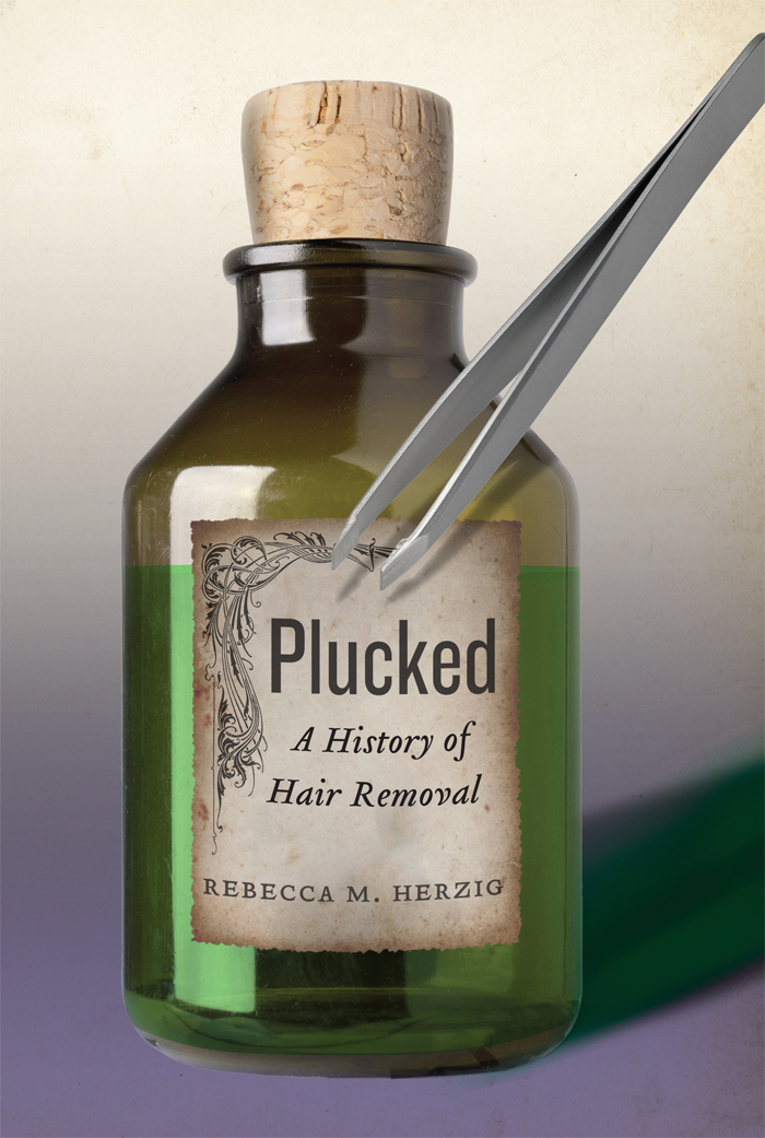 PLUCKED PLUCKED A History of Hair Removal REBECCA M HERZIG NEW YORK - photo 1