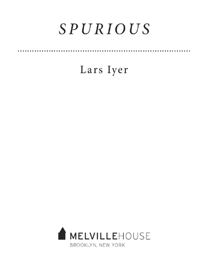 SPURIOUS Copyright 2011 by Lars Iyer All rights reserved Melville House - photo 2