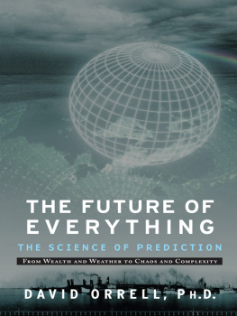 Orrell - The future of everything : the science of prediction : from wealth and weather to chaos and complexity