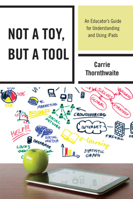 Carrie Thornthwaite Not a Toy, but a Tool: An Educators Guide for Understanding and Using iPads