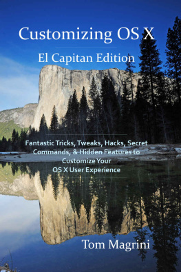 Tom Magrini Customizing OS X - El Capitan Edition: Fantastic Tricks, Tweaks, Hacks, Secret Commands, & Hidden Features to Customize Your OS X User Experience