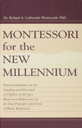Roland A. Lubie Wentworth - Montessori for the New Millennium: Practical Guidance on the Teaching and Education of Children of All Ages, Based on A Rediscovery of the True Principles and Vision of Maria Montessori