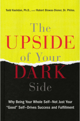 Todd Kashdan The Upside of Your Dark Side: Why Being Your Whole Self--Not Just Your Good Self--Drives Success and Fulfillment