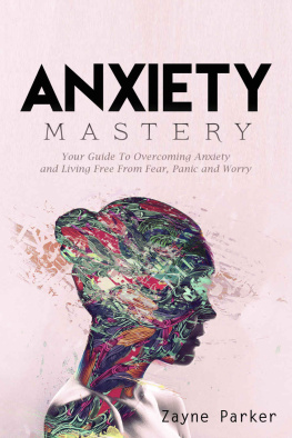 Zayne Parker Anxiety: Mastery - Your Guide To Overcoming Anxiety and Living Free From Fear, Panic and Worry