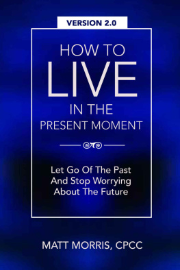 Matt Morris How To Live In The Present Moment, Version 2.0 - Let Go Of The Past & Stop Worrying About The Future