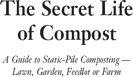 The Secret Life of Compost A Guide to Static-Pile Composting Lawn Garden - photo 1