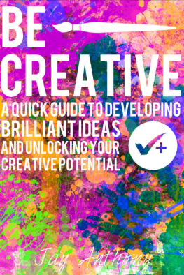 Jay Anthony Be Creative - A Quick Guide to Developing Brilliant Ideas & Unlocking Your Creative Potential