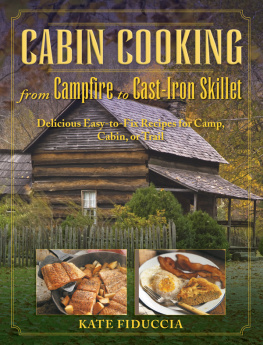 Kate Fiduccia Cabin Cooking from Campfire to Cast-iron Stove Delicious Easy-to-fix Recipes for Camp, Cabin, or Trail