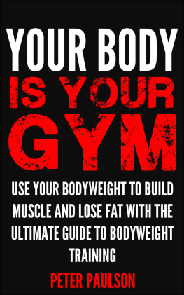 Peter Paulson - Your Body is Your Gym: Use Your Bodyweight to Build Muscle and Lose Fat With the Ultimate Guide to Bodyweight Training