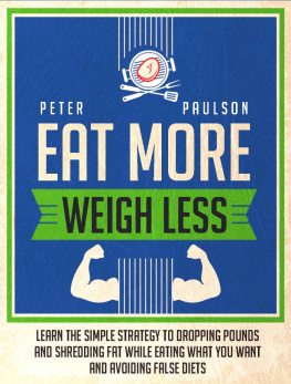 Peter Paulson Eat More, Weigh Less: Learn the Simple Strategy to Dropping Pounds and Shredding Fat While Eating What You Want and Avoiding False Diets