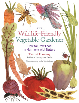 Tammi Hartung - The Wildlife-Friendly Vegetable Gardener How to Grow Food in Harmony with Nature