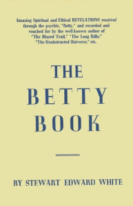 Stewart Edward White The Betty Book: Excursions into the World of Other-Consciousness Made by Betty Between 1919 and 1936