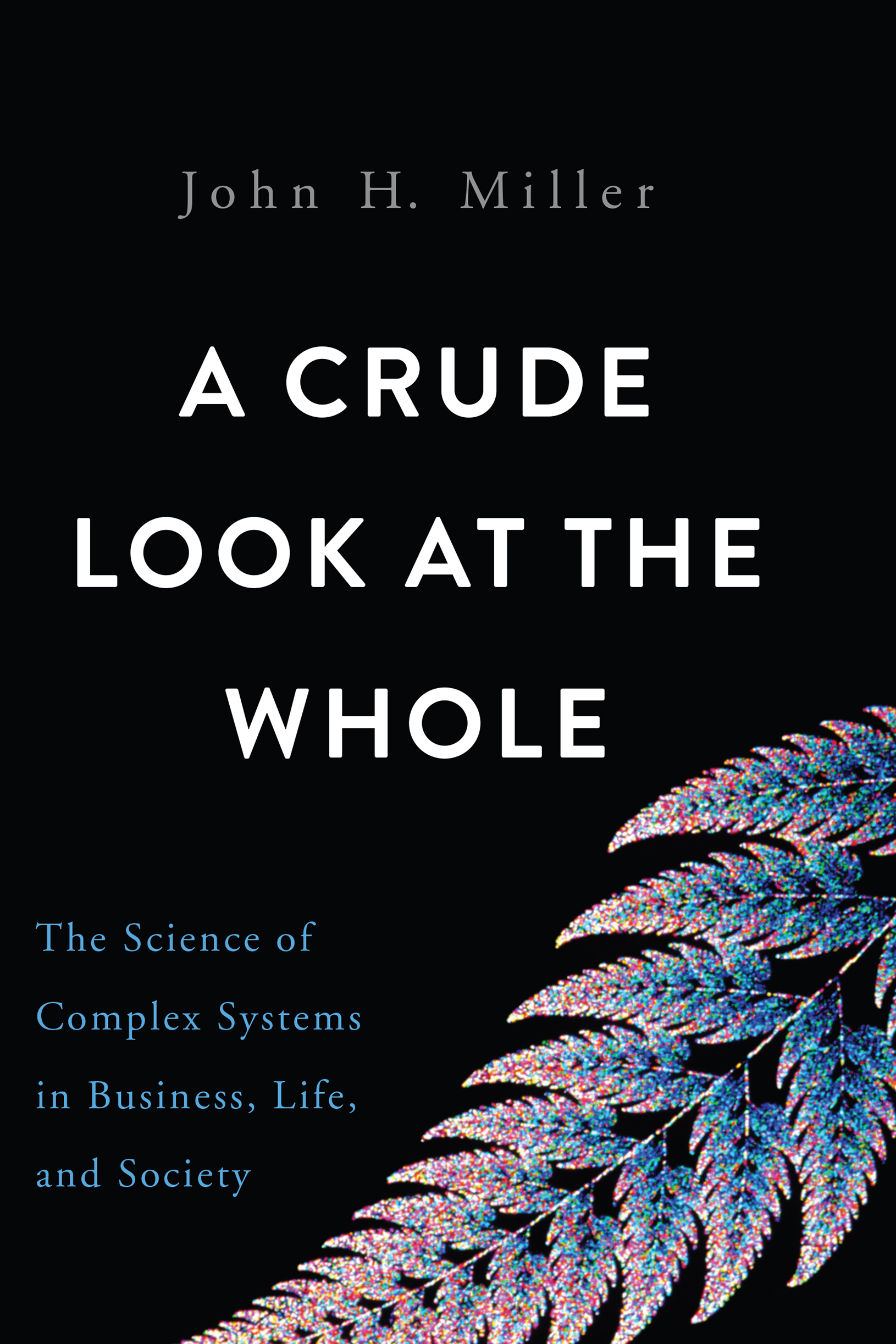 A Crude Look at the Whole Also by John H Miller Complex Adaptive Systems - photo 1