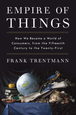 Frank Trentmann - Empire of Things: How We Became a World of Consumers, from the Fifteenth Century to the Twenty-First