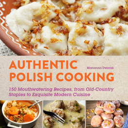 Marianna Dworak - Authentic Polish Cooking: 120 Mouthwatering Recipes, from Old-Country Staples to Exquisite Modern Cuisine