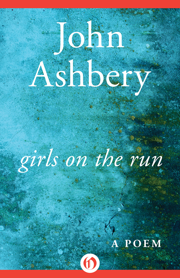 Girls on the Run A Poem John Ashbery To Eugene Rosanne and Joseph Girls - photo 1