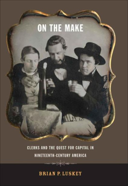 Brian P. Luskey On the Make: Clerks and the Quest for Capital in Nineteenth-Century America