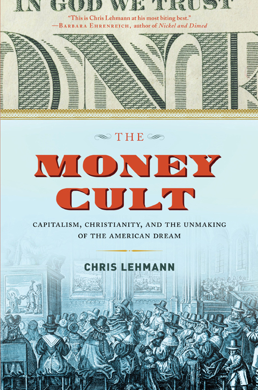 THE MONEY CULT Copyright 2016 by Chris Lehmann First Melville House Printing - photo 1