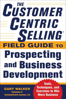 Gary Walker - The CustomerCentric Selling® Field Guide to Prospecting and Business Development: Techniques, Tools, and Exercises to Win More Business