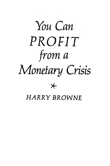 You Can Profit from a Monetary Crisis By Harry Browne First published in 1974 - photo 1