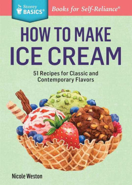 Nicole Weston - How to Make Ice Cream: 51 Recipes for Classic and Contemporary Flavors. A Storey BASICS® Title