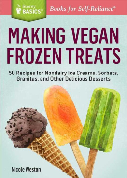 Nicole Weston - Making Vegan Frozen Treats: 50 Recipes for Nondairy Ice Creams, Sorbets, Granitas, and Other Delicious Desserts. A Storey BASICS® Title
