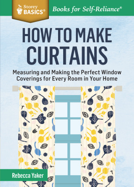 Rebecca Yaker How to Make Curtains: Measuring and Making the Perfect Window Coverings for Every Room in Your Home. A Storey BASICS® Title