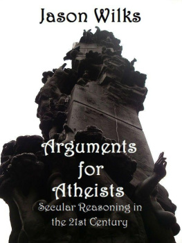 Jason Wilks Arguments for Atheists: Secular Reasoning in the 21st Century