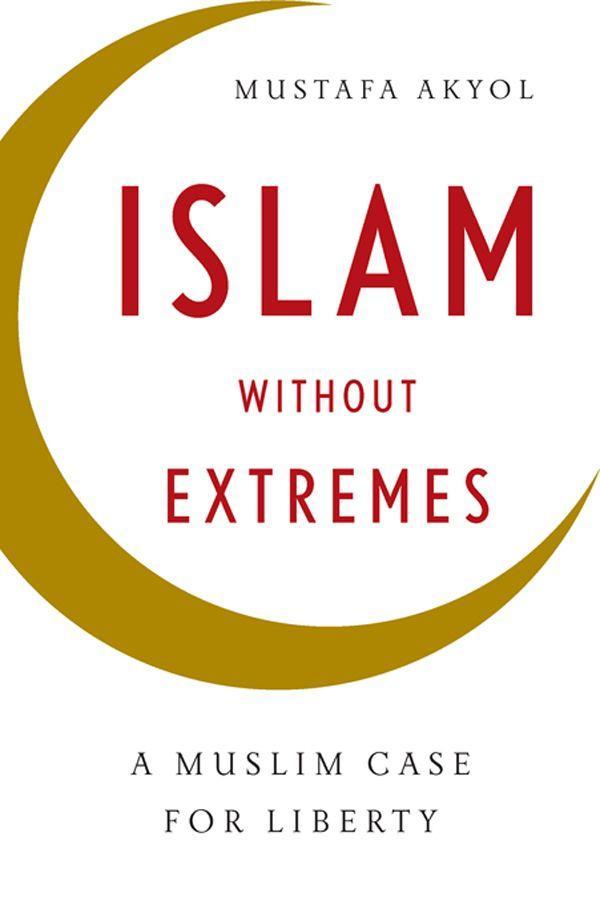 Islam without Extremes A MUSLIM CASE FOR LIBERTY Mustafa Akyol W - photo 1