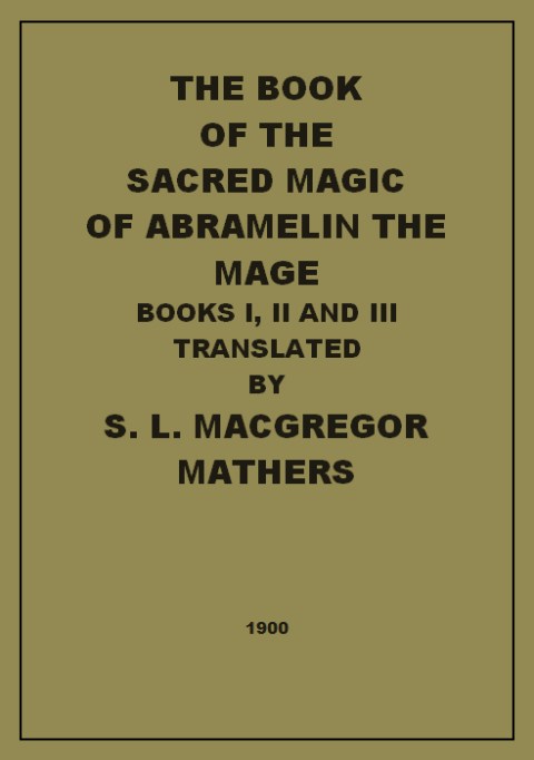 Table of Contents THE BOOK OF THE SACRED MAGIC OF ABRAMELIN THE - photo 1