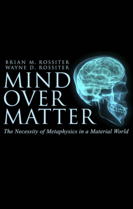 Wayne D Rossiter - Mind Over Matter: The Necessity of Metaphysics in a Material World