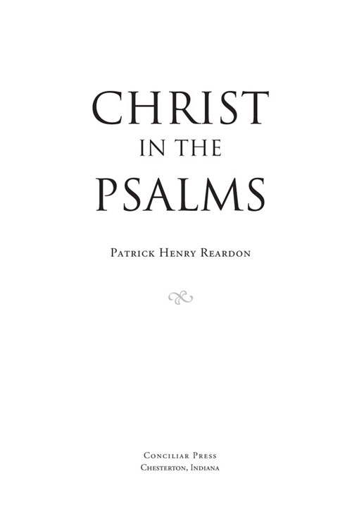 CHRIST IN THE PSALMS Copyright 2000 by Patrick Henry Reardon Revised 2011 - photo 1