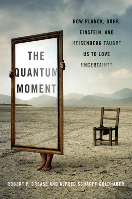 Robert P. Crease The Quantum Moment: How Planck, Bohr, Einstein, and Heisenberg Taught Us to Love Uncertainty