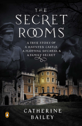 Catherine Bailey - The Secret Rooms: A True Story of a Haunted Castle, a Plotting Duchess, and a Family Secret
