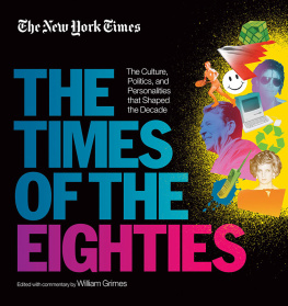 William Grimes - The New York Times The Times of the Eighties The Culture, Politics, and Personalities that Shaped the Decade