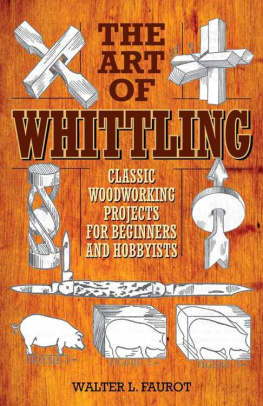 Walter L. Faurot - The Art of Whittling: Classic Woodworking Projects for Beginners and Hobbyists