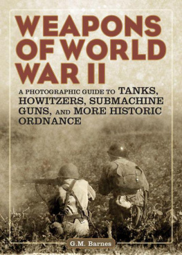 G.M. Barnes - Weapons of World War II A Photographic Guide to Tanks, Howitzers, Submachine Guns, and More Historic Ordnance