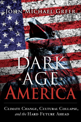 John Michael Greer Dark Age America: Climate Change, Cultural Collapse, and the Hard Future Ahead