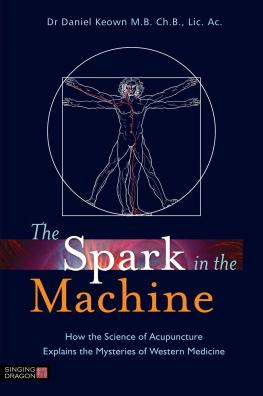 Daniel Keown - The Spark in the Machine: How the Science of Acupuncture Explains the Mysteries of Western Medicine