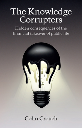 Colin Crouch - The Knowledge Corrupters: Hidden Consequences of the Financial Takeover of Public Life