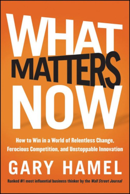 Gary Hamel - What Matters Now: How to Win in a World of Relentless Change, Ferocious Competition, and Unstoppable Innovation