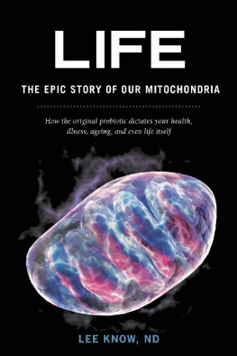Lee Know - Life - The Epic Story of Our Mitochondria: How the Original Probiotic Dictates Your Health, Illness, Ageing, and Even Life Itself